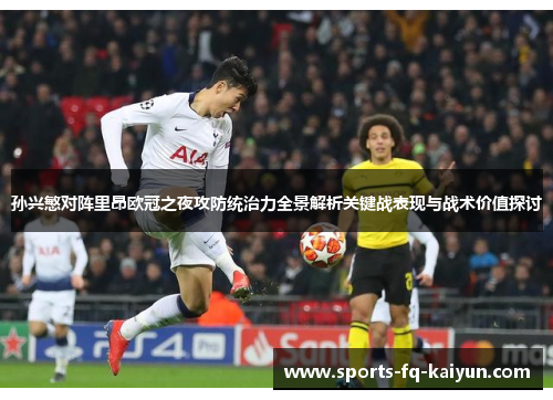 孙兴慜对阵里昂欧冠之夜攻防统治力全景解析关键战表现与战术价值探讨