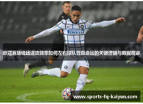欧冠赛场锋线进攻效率如何左右球队晋级命运的关键逻辑与数据观察