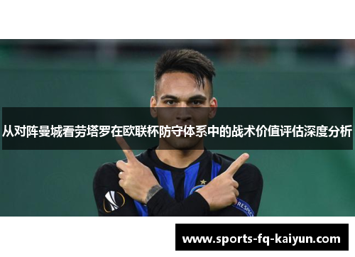 从对阵曼城看劳塔罗在欧联杯防守体系中的战术价值评估深度分析