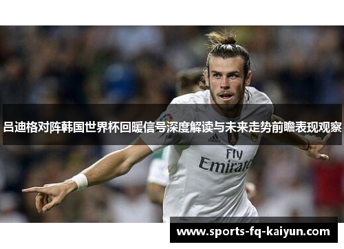 吕迪格对阵韩国世界杯回暖信号深度解读与未来走势前瞻表现观察