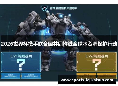 2026世界杯携手联合国共同推进全球水资源保护行动