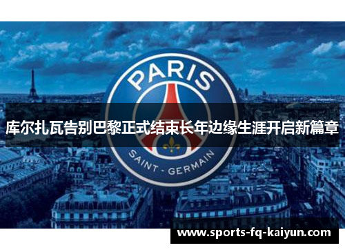 库尔扎瓦告别巴黎正式结束长年边缘生涯开启新篇章 库尔扎瓦告别巴黎正式结束长年边缘生涯开启新篇章
