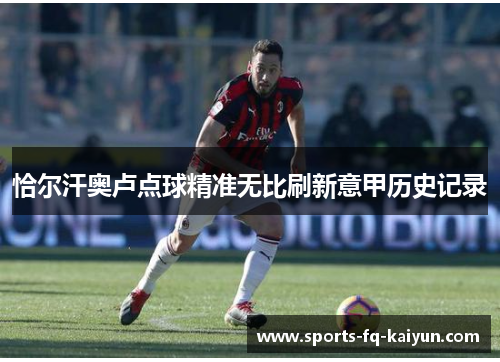 恰尔汗奥卢点球精准无比刷新意甲历史记录 恰尔汗奥卢点球精准无比刷新意甲历史记录