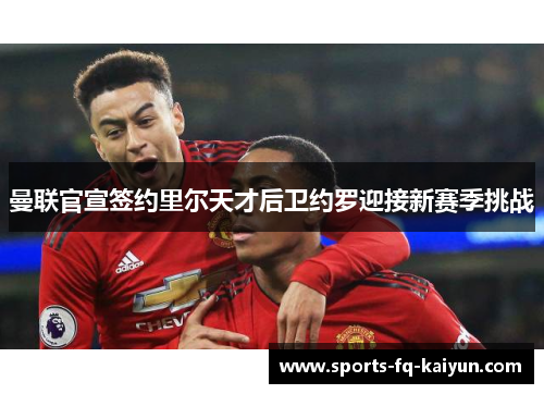 曼联官宣签约里尔天才后卫约罗迎接新赛季挑战 曼联官宣签约里尔天才后卫约罗迎接新赛季挑战