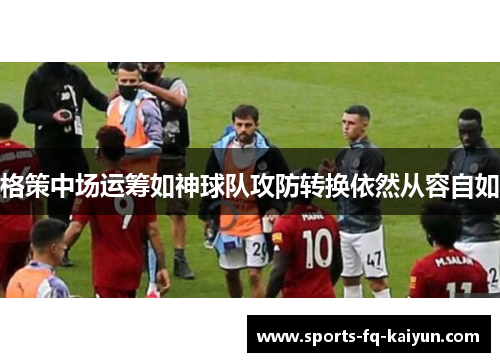 格策中场运筹如神球队攻防转换依然从容自如 格策中场运筹如神球队攻防转换依然从容自如
