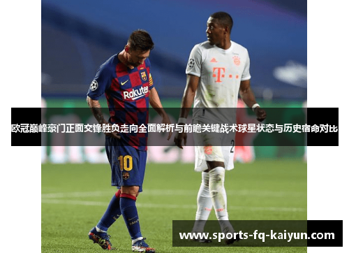 欧冠巅峰豪门正面交锋胜负走向全面解析与前瞻关键战术球星状态与历史宿命对比 欧冠巅峰豪门正面交锋胜负走向全面解析与前瞻关键战术球星状态与历史宿命对比