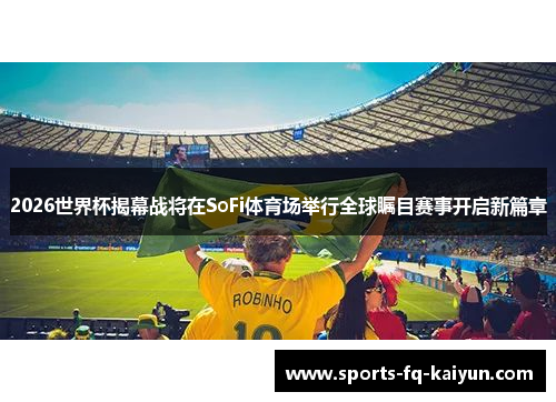 2026世界杯揭幕战将在SoFi体育场举行全球瞩目赛事开启新篇章 2026世界杯揭幕战将在SoFi体育场举行全球瞩目赛事开启新篇章
