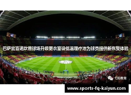 巴萨官宣诺坎普球场升级更衣室设低温理疗池为球员提供新恢复体验 巴萨官宣诺坎普球场升级更衣室设低温理疗池为球员提供新恢复体验