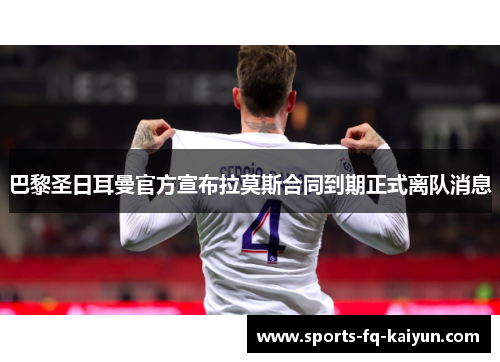巴黎圣日耳曼官方宣布拉莫斯合同到期正式离队消息 巴黎圣日耳曼官方宣布拉莫斯合同到期正式离队消息