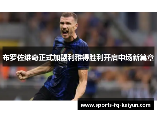 布罗佐维奇正式加盟利雅得胜利开启中场新篇章