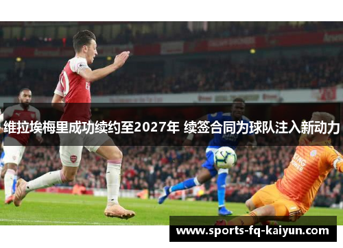 维拉埃梅里成功续约至2027年 续签合同为球队注入新动力