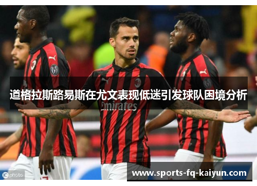 道格拉斯路易斯在尤文表现低迷引发球队困境分析