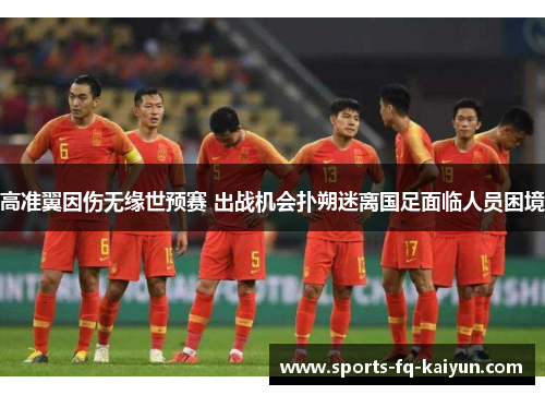 高准翼因伤无缘世预赛 出战机会扑朔迷离国足面临人员困境