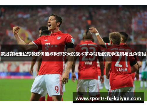 欧冠赛场定位球教练价值被极致放大的战术革命背后的竞争逻辑与胜负密码 欧冠赛场定位球教练价值被极致放大的战术革命背后的竞争逻辑与胜负密码