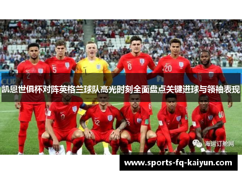 凯恩世俱杯对阵英格兰球队高光时刻全面盘点关键进球与领袖表现 凯恩世俱杯对阵英格兰球队高光时刻全面盘点关键进球与领袖表现
