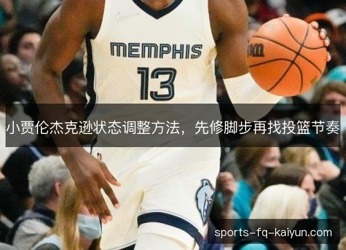 小贾伦杰克逊状态调整方法,先修脚步再找投篮节奏 小贾伦杰克逊状态调整方法,先修脚步再找投篮节奏