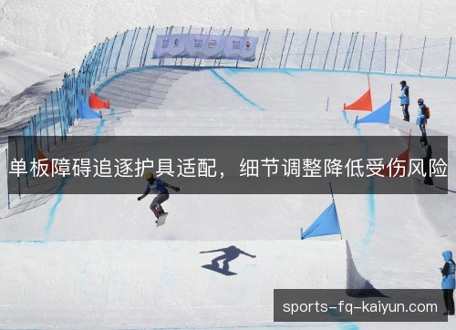 单板障碍追逐护具适配,细节调整降低受伤风险 单板障碍追逐护具适配,细节调整降低受伤风险