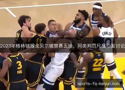 2023年格林锁喉戈贝尔被禁赛五场，同类判罚尺度引发讨论